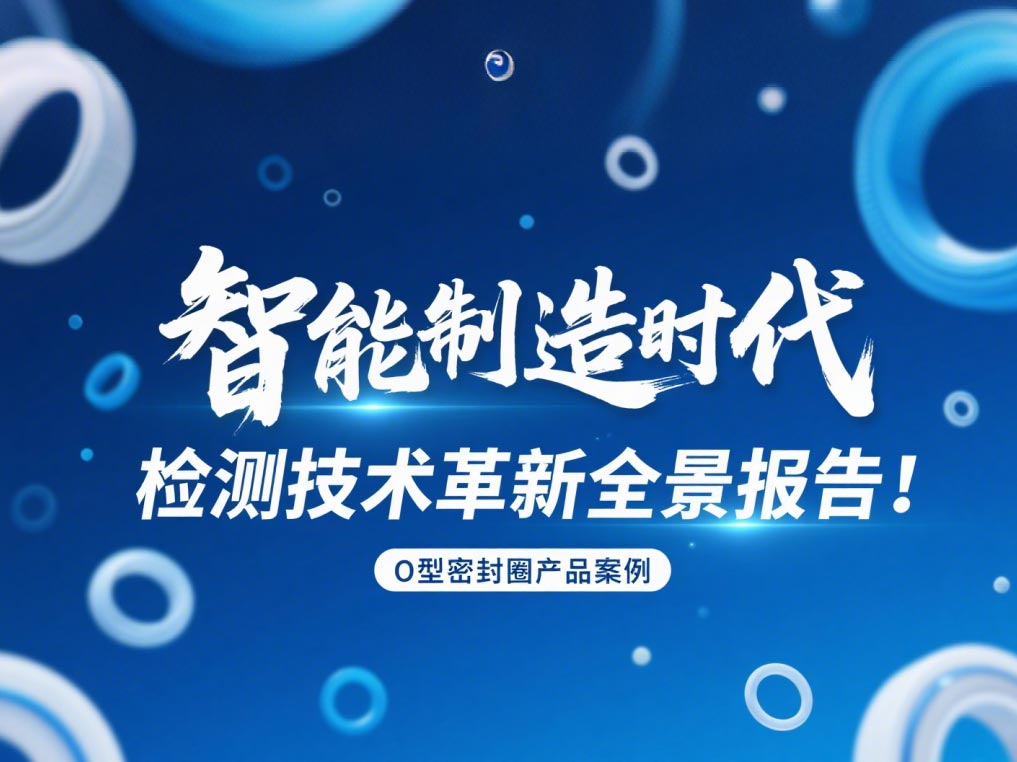 智能制造時(shí)代O型密封圈檢測(cè)技術(shù)革新全景報(bào)告!